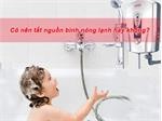Có nên tắt nguồn máy nước nóng hay không?