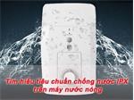 Tìm hiểu tiêu chuẩn chống nước IPX trên máy nước nóng