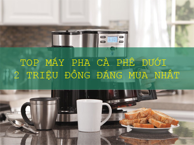 Top máy pha cà phê có giá dưới 2 triệu đồng cho gia đình, văn phòng Top máy pha cà phê có giá dưới 2 triệu đồng cho gia đình, văn phòng