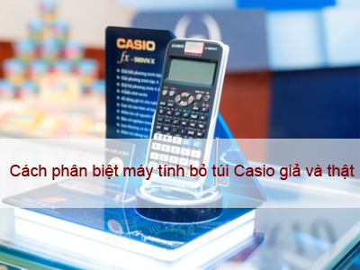 Cách phân biệt máy tính bỏ túi Casio thật và giả? Cách phân biệt máy tính bỏ túi Casio thật và giả?