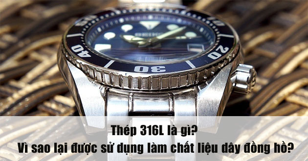Thép 316L là gì? Vì sao lại được sử dụng làm chất liệu dây đồng hồ?