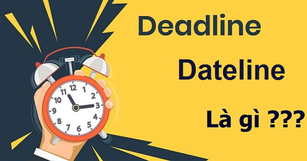 Deadline là gì? Dateline là gì? Phân biệt 2 khái niệm Deadline & Dateline