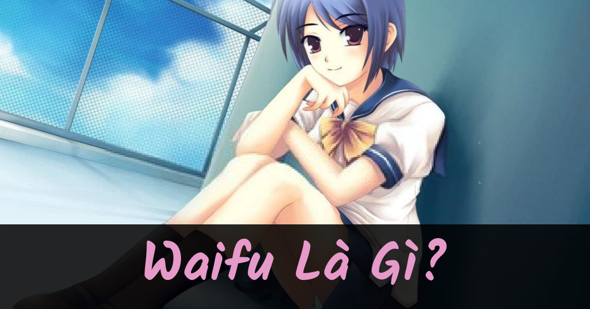Waifu là gì? Waifu nghĩa là gì?