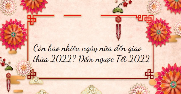 Còn bao nhiêu ngày nữa đến giao thừa 2022