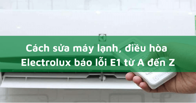 Kiểm tra lỗi E1 trên máy lạnh Electrolux