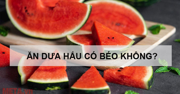 Ăn dưa hấu có béo không? Ăn dưa hấu tăng cân hay giảm cân?