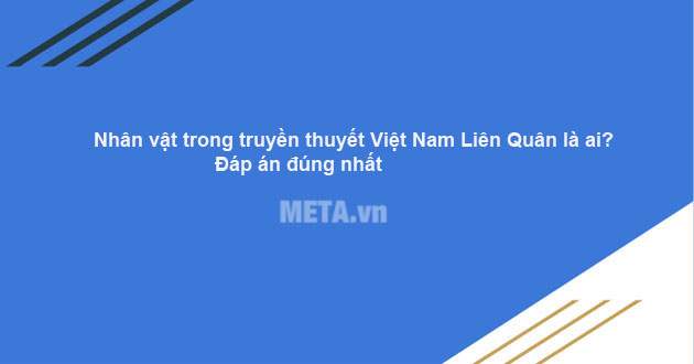 Nhân vật trong truyền thuyết Việt Nam Liên Quân là ai? Đáp án đúng nhất