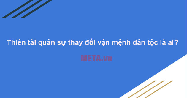 Thiên tài quân sự đã thay đổi vận mệnh đất nước