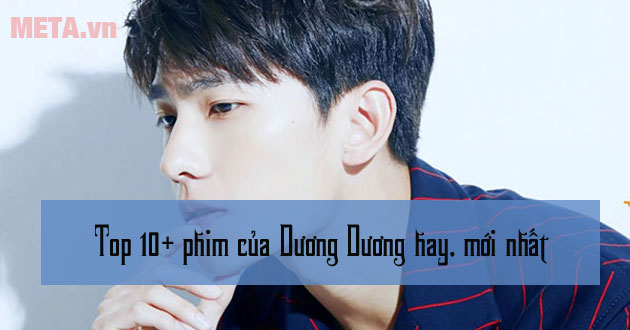 Top 10+ phim của Dương Dương hay, mới nhất 2022