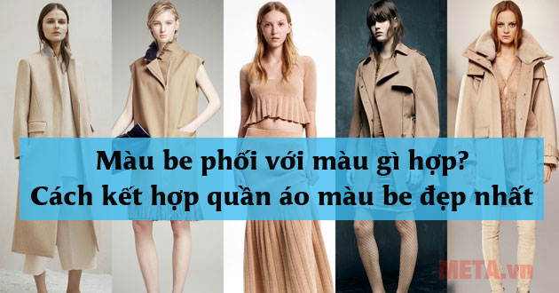 Màu be phối với màu gì hợp? Cách kết hợp quần áo màu be đẹp nhất