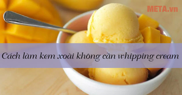 Cách làm kem xoài không cần đánh bông kem vẫn mềm ngon