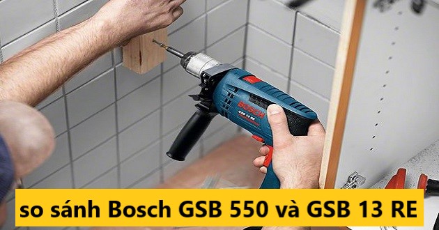 So sánh máy khoan Bosch GSB 550 và GSB 13 RE loại nào hợp với bạn hơn