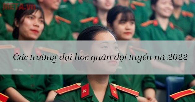 Các trường đại học quân đội tuyển nữ 2022: Chỉ tiêu, điều kiện, thời gian
