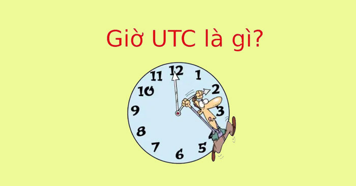 Giờ UTC là gì? Cách đổi giờ UTC sang giờ Việt Nam chính ...