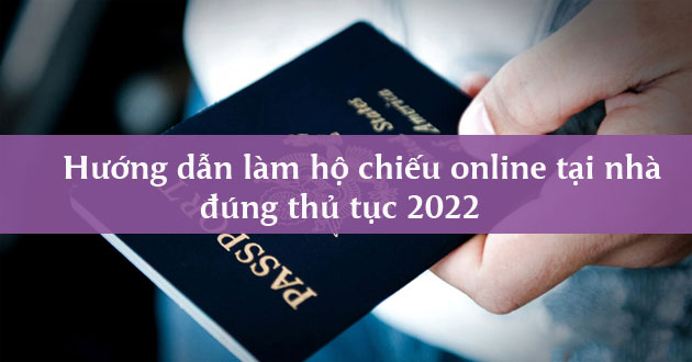 Hướng dẫn làm hộ chiếu online tại nhà đúng thủ tục 2022