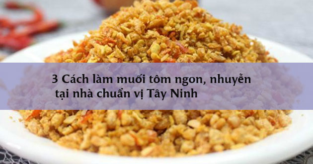 3 Cách làm muối tôm ngon, nhuyễn tại nhà chuẩn vị Tây Ninh