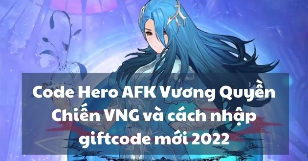 Code Hero AFK Vương Quyền Chiến VNG và cách nhập giftcode mới 2022