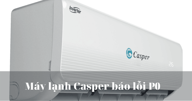 Máy lạnh Casper báo lỗi P0 là gì?