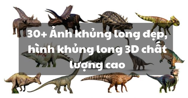 30+ Ảnh khủng long đẹp, hình khủng long 3D chất lượng cao