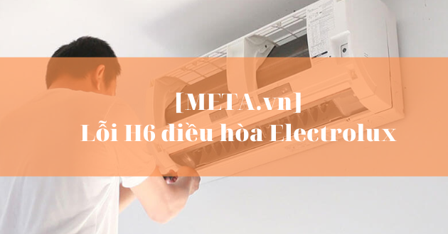 Lỗi H6 trên máy lạnh Electrolux là gì?