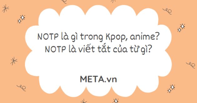 NOTP là gì trong Kpop, anime? NOTP là viết tắt của từ gì?